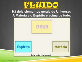 Há dois elementos gerais do Universo:
             A Matéria e o Espírito e acima de tudo:




                         Trindade Universal

CURSO PASSE KSSF 2013
 