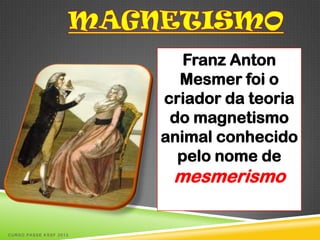 Franz Anton
                          Mesmer foi o
                        criador da teoria
                         do magnetismo
                        animal conhecido
                          pelo nome de
                         mesmerismo

CURSO PASSE KSSF 2013
 
