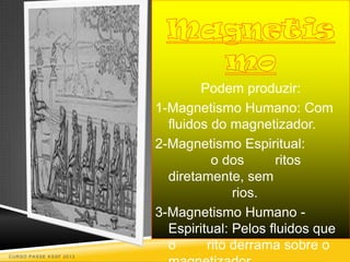 Podem produzir:
                        1-Magnetismo Humano: Com
                          fluidos do magnetizador.
                        2-Magnetismo Espiritual:
                                  o dos       ritos
                          diretamente, sem
                                      rios.
                        3-Magnetismo Humano -
                          Espiritual: Pelos fluidos que
                          o      rito derrama sobre o
CURSO PASSE KSSF 2013
 
