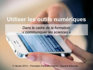Utiliser les outils numériques
           Dans le cadre de la formation
           « communiquer les sciences »




  11 février 2013 – Formation Paris-Montagne – Gayané Adourian
 