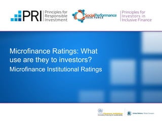Microfinance Ratings: What
use are they to investors?
Microfinance Institutional Ratings
 