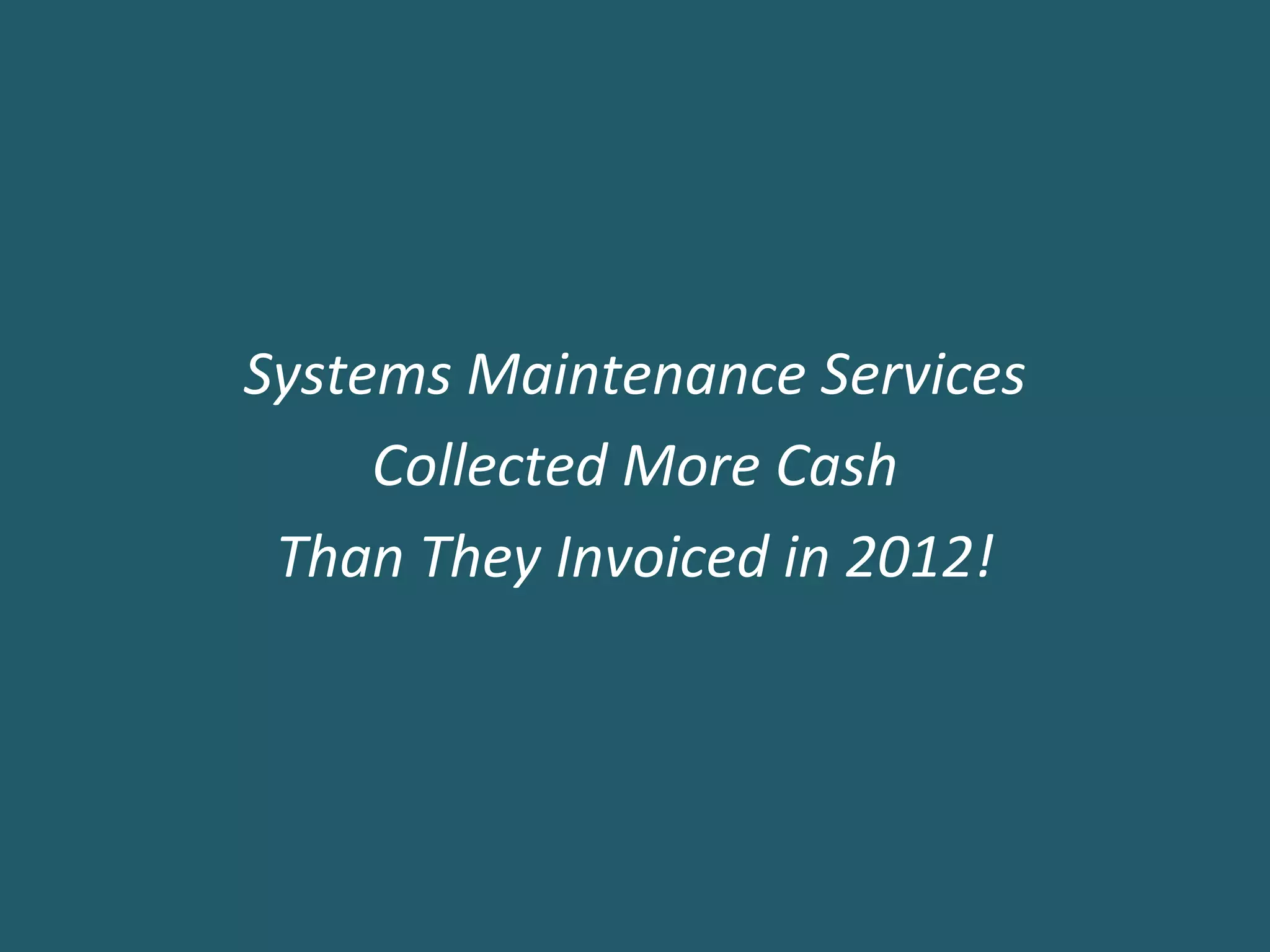 Systems Maintenance Services
     Collected More Cash
 Than They Invoiced in 2012!
 