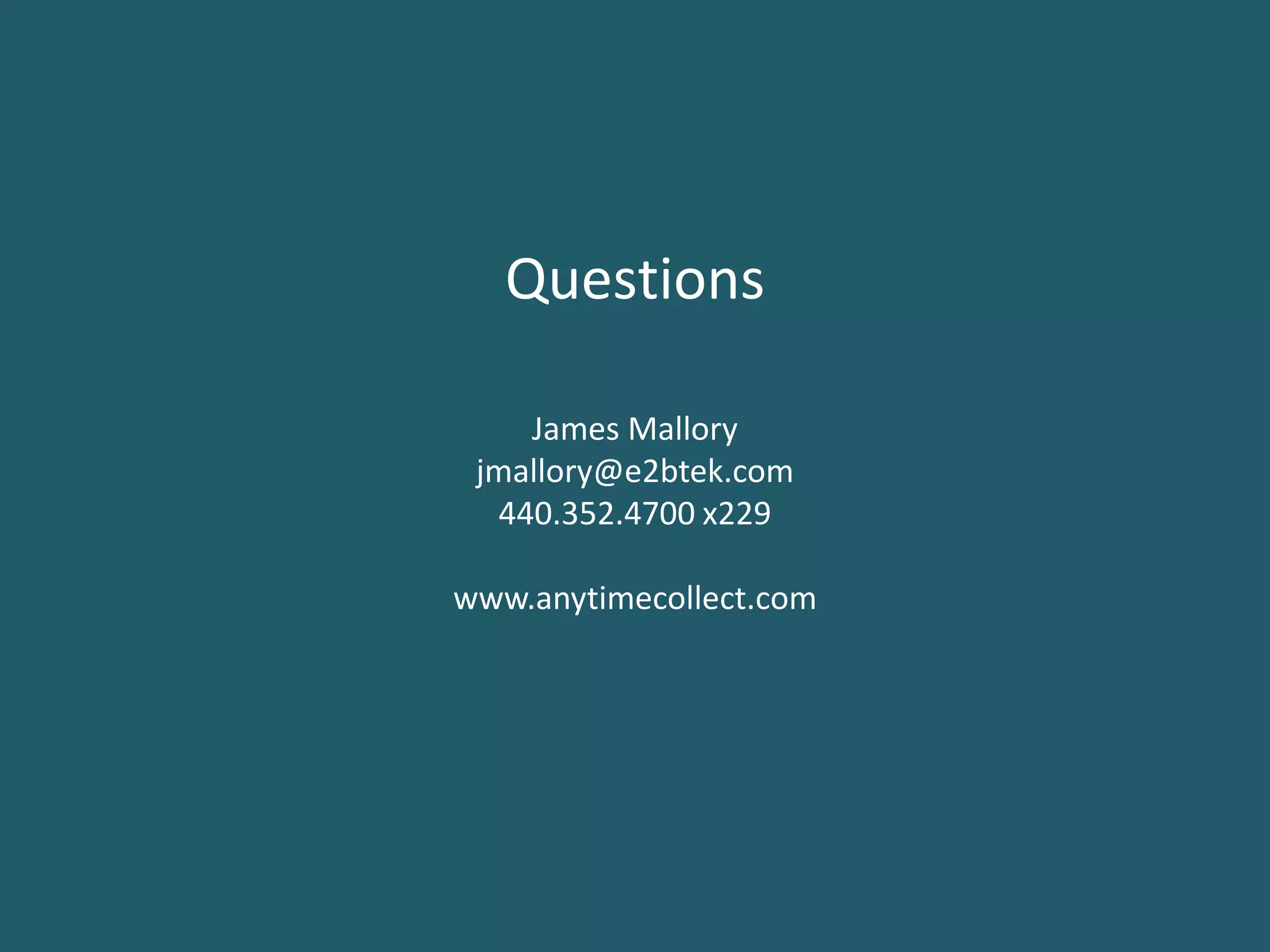 Questions

    James Mallory
 jmallory@e2btek.com
  440.352.4700 x229

www.anytimecollect.com
 