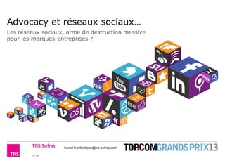 © TNS
Advocacy et réseaux sociaux…
Les réseaux sociaux, arme de destruction massive
pour les marques-entreprises ?
muriel.humbertjean@tns-sofres.com
 