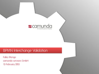 BPMN Interchange Validation
Falko Menge
camunda services GmbH
1 February 201
 3            3
 