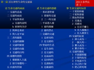 第一篇第一篇 活在神聖生命的交通裏活在神聖生命的交通裏 2013 春季長
老 -1
壹 生命交通的兩面
一 交通的意義
二 交通的兩面
1 平面與垂直
a 交通的說明
b 經歷的次序
2 與神是垂直
3 與人是平面
三 二者的關係
1 交通的關聯
2 交通的緊要
3 交通的功能
4 交通的目的
四 身體的實際
1 棄絕個人主義
2 保守身體的一
五 內裏的管制
貳 生命交通的憑藉
一 垂直憑聖靈
1 那靈的交通
2 三一的交通
二 平面憑人靈
1 靈的操練
2 靈的禁止
三 交織的交通
1 是密切的
2 是交錯的
四 聖徒的生活
1 是生命的
2 是交通的
3 是兩面的
4 是同時的
5 是調和的
6 是嚴肅的
參 生命交通的加深
一 十架除障礙
二 十架與那靈
三 寶血與膏油
1 其豫表
2 其應用
a 在耳手 上腳
b 在人痲瘋上
c 在人潔淨上
四 交通的結果
1 神人成為一
2 一個大的一
3 人成為一眾
4 召會的一眾
五 交通的徹底
1 不迴避障礙
2 十架的取用
3 不死就不生
4 自己的十架
5 把己置死地
 