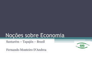 Noções sobre Economia
Santarém – Tapajós – Brasil
Fernando Monteiro D’Andrea
 