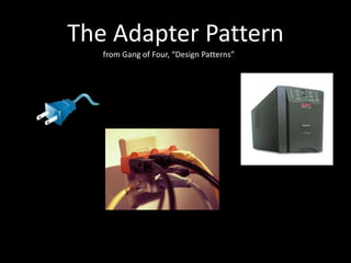 The Adapter Pattern
   from Gang of Four, “Design Patterns”
 
