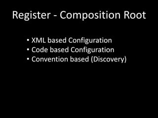 Register - Composition Root

  • XML based Configuration
  • Code based Configuration
  • Convention based (Discovery)
 