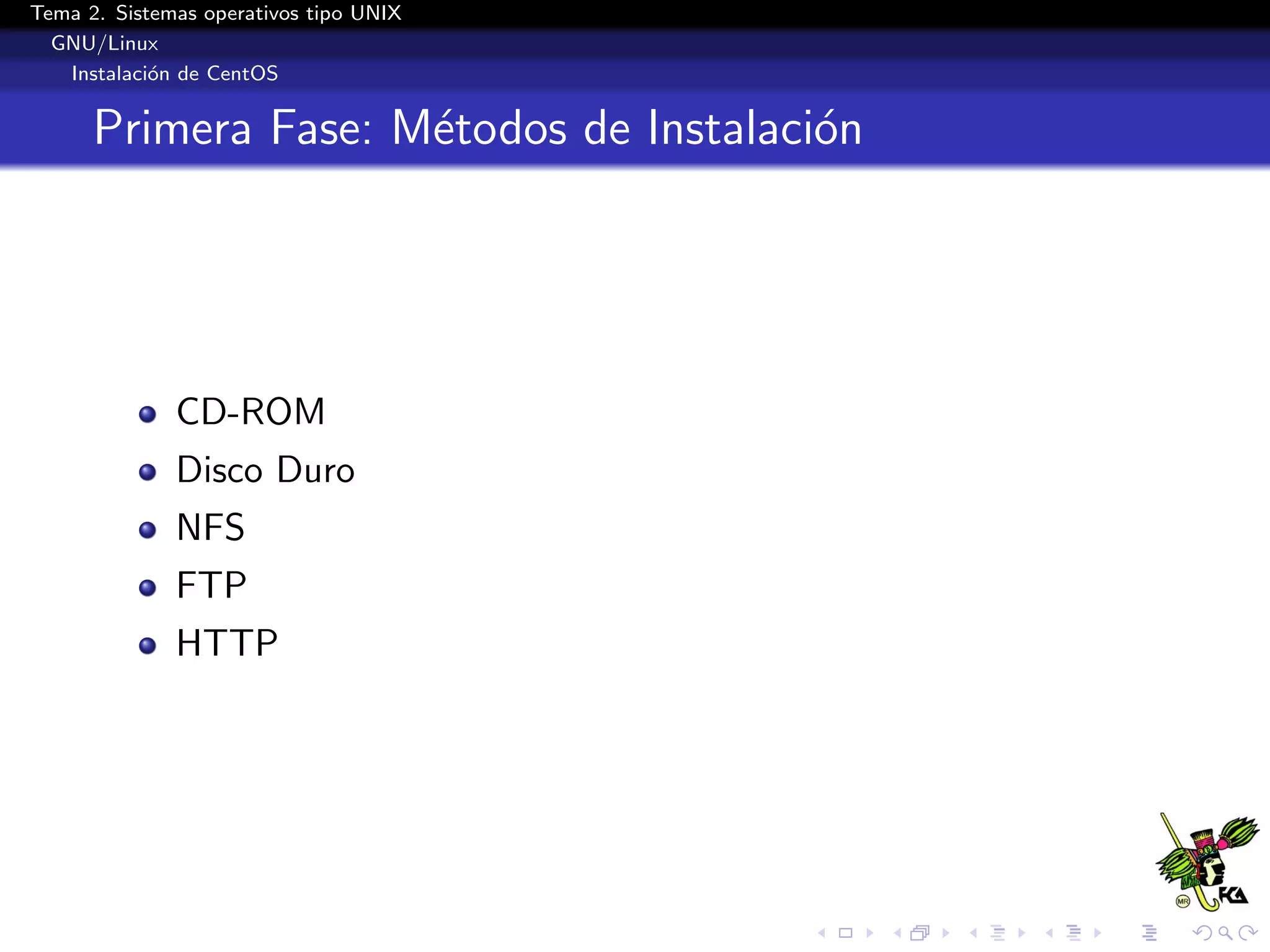 Tema 2. Sistemas operativos tipo UNIX
  GNU/Linux
   Instalaci´n de CentOS
            o


      Primera Fase: M´todos de Instalaci´n
                     e                  o




              CD-ROM
              Disco Duro
              NFS
              FTP
              HTTP
 