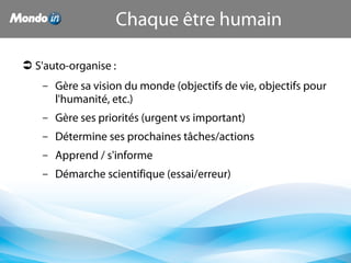 Chaque être humain
 S'auto-organise :
– Gère sa vision du monde (objectifs de vie, objectifs pour
l'humanité, etc.)
– Gère ses priorités (urgent vs important)
– Détermine ses prochaines tâches/actions
– Apprend / s'informe
– Démarche scientifique (essai/erreur)
 