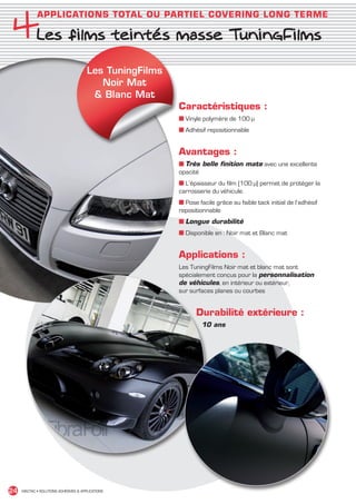 4Les films teintés masse TuningFilms
               APPLICATIONS TOTAL OU PARTIEL COVERING LONG TERME




                                         Les TuningFilms
                                            Noir Mat
                                           Blanc Mat
                                                           Caractéristiques :
                                                           ■ Vinyle polymère de 100 μ
                                                           ■ Adhésif repositionnable


                                                           Avantages :
                                                           ■ Très belle finition mate avec une excellente
                                                           opacité
                                                           ■ L’épaisseur du film (100 µ) permet de protéger la
                                                           carrosserie du véhicule.
                                                           ■ Pose facile grâce au faible tack initial de l’adhésif
                                                           repositionnable
                                                           ■ Longue durabilité
                                                           ■ Disponible en : Noir mat et Blanc mat


                                                           Applications :
                                                           Les TuningFilms Noir mat et blanc mat sont
                                                           spécialement conçus pour la personnalisation
                                                           de véhicules, en intérieur ou extérieur,
                                                           sur surfaces planes ou courbes


                                                                 Durabilité extérieure :
                                                                    10 ans




 24    MACTAC • SOLUTIONS ADHÉSIVES  APPLICATIONS




MACTAC_CAT_APLI_chap4.indd 24                                                                                        15/11/12 15:12
 