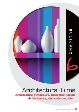6   C H A P I T R E




                                    Architectural Films
                                Architecture d’intérieurs, décoration façade
                                         de bâtiments, décoration murale…


                                                             MACTAC • SOLUTIONS ADHÉSIVES  APPLICATIONS           43


MACTAC_CAT_APLI_chap6.indd 43                                                                                15/11/12 15:14
 