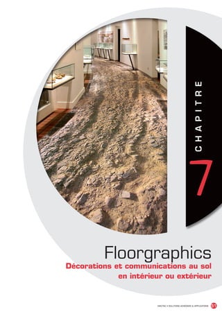 C H A P I T R E
                                                                             7
                                          Floorgraphics
                                Décorations et communications au sol
                                             en intérieur ou extérieur


                                                       MACTAC • SOLUTIONS ADHÉSIVES  APPLICATIONS           51


MACTAC_CAT_APLI_chap7.indd 51                                                                          15/11/12 15:15
 