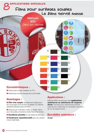 8
               A P P L I C ATI ON S S PÉ CIALES

                          Films pour surfaces souples
                          	            Le films teinté masse
                                           MACsoft
                                             900
                                        Déco sur bâches




         Caractéristiques :
         ■ Vinyle super souple, stabilisé, de 70 µ
         ■ Adhésif permanent transparent à tack faible

                                                                Applications :
         Avantages :                                            MACsoft 900 convient pour des applications
         ■ Film très souple, spécialement adapté pour           extérieures ou intérieures de moyenne
         les marquages de promotion à réaliser sur bâches       durée : bannières pour évènements sportifs,
         plastifiées (textile enduit de PVC)                    culturels, pour bâtiments en rénovation, bannières
         ■ Découpe par ordinateur nette et rapide, même         de rue, de supermarché…
         pour des petits caractères et des filets très minces
         ■ Excellente planéité sur les tables de découpe.       Durabilité extérieure :
         ■ Facilement repositionnable avec son adhésif          3 ans
         à tack initial faible




 56    MACTAC • SOLUTIONS ADHÉSIVES  APPLICATIONS




MACTAC_CAT_APLI_chap8.indd 56                                                                                        15/11/12 15:16
 