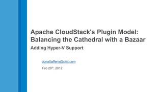 Apache CloudStack's Plugin Model:
Balancing the Cathedral with a Bazaar
Adding Hyper-V Support

    donal.lafferty@citix.com

    Feb 26th, 2012
 