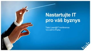 Nastartujte IT
                           pro váš byznys
                           Tieto Lean@IT konference
                           12.3.2013 Praha
© 2012 Tieto Corporation
 