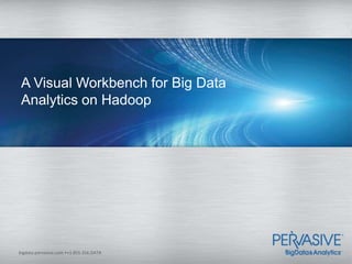A Visual Workbench for Big Data
 Analytics on Hadoop




bigdata.pervasive.com •+1.855.356.DATA
 