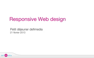 Responsive Web design
Petit déjeuner defimedia
21 février 2013
 