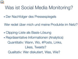 Was ist Social Media Monitoring?
!  Der   Nachfolger des Pressespiegels

Wer redet über mich und meine Produkte im Netz?
 ...