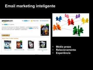 Email marketing inteligente




                         • Médio prazo
                         • Relacionamento
                         • Experiência
 