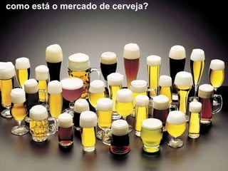 como está o mercado de cerveja?
 