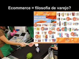 Ecommerce = filosofia de varejo?
 