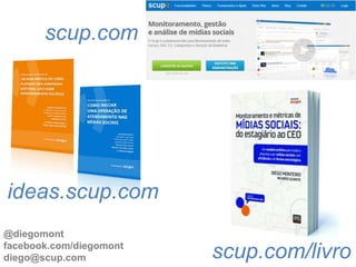 scup.com




ideas.scup.com
@diegomont
facebook.com/diegomont
diego@scup.com           scup.com/livro
 