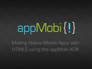 Making Native Mobile Apps with
HTML5 using the appMobi XDK


                            2/26/2013   1
 