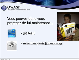 Vous pouvez donc vous
               protéger de lui maintenant...

                        • @SPoint

                        • sebas6en.gioria@owasp.org



Saturday, March 2, 13
 
