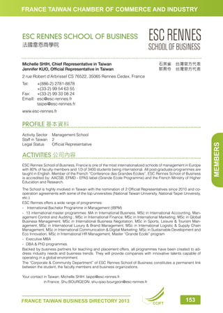 FRANCE TAIWAN CHAMBER OF COMMERCE AND INDUSTRY

ESC RENNES SCHOOL OF BUSINESS
法國雷恩商學院

Michelle SHIH, Chief Representative in Taiwan
Jennifer KUO, Official Representative in Taiwan

石英雀　台灣官方代表
郭育伶　台灣官方代表

2 rue Robert d’Arbrissel CS 76522, 35065 Rennes Cedex, France
Tel:	
+(886-2) 2781-8878
	
+(33-2) 99 54 63 55
Fax:	 +(33-2) 99 33 08 24
Emaill:	esc@esc-rennes.fr
	taipei@esc-rennes.fr
www.esc-rennes.fr

Activity Sector	
Management School
Staff in Taiwan	 2
Legal Status	
Official Representative

ACTIVITIES 公司內容
ESC Rennes School of Business, France is one of the most internationalized schools of management in Europe
with 80% of faculty members and 1/3 of 3400 students being international. All post-graduate programmes are
taught in English. Member of the French “Conference des Grandes Ecoles”, ESC Rennes School of Business
is accredited by: AACSB; EFMD - EPAS label (Grande Ecole Programme) and the French Ministry of Higher
Education and Research.
The School is highly involved in Taiwan with the nomination of 2 Official Representatives since 2010 and cooperation agreements with some of the top universities (National Taiwan University, National Taipei University,
etc.).
ESC Rennes offers a wide range of programmes:
-	 International Bachelor Programme in Management (IBPM)
-	 13 international master programmes: MA in International Business, MSc in International Accounting, Management Control and Auditing ; MSc in International Finance; MSc in International Marketing; MSc in Global
Business Management; MSc in International Business Negotiation; MSc in Sports, Leisure  Tourism Management; MSc in International Luxury  Brand Management; MSc in International Logistic  Supply Chain
Management; MSc in International Communication  Digital Marketing; MSc in Sustainable Development and
Eco Innovation, MSc in International HR Management, Master “Grande Ecole” program
-	 Executive MBA
-	 DBA  PhD programmes.
Backed by business partners for teaching and placement offers, all programmes have been created to address industry needs and business trends. They will provide companies with innovative talents capable of
operating in a global environment.
The “Corporate  Community Department” of ESC Rennes School of Business constitutes a permanent link
between the student, the faculty members and business organizations.
Your contact in Taiwan: Michelle SHIH: taipei@esc-rennes.fr
in France: Shu BOURGEON: shu-qiao.bourgeon@esc-rennes.fr

FRANCE TAIWAN BUSINESS DIRECTORY 2013

CCIFT

153

MEMBERS

PROFILE 基本資料

 