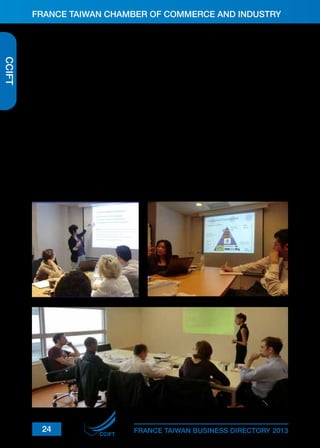 FRANCE TAIWAN CHAMBER OF COMMERCE AND INDUSTRY

CCIFT

Jury Members for the 3rd edition of the SME award:
■ Mrs. Amy CHEN, President & Managing Director, L’Oréal Taiwan
■ Mr. Derek FLUKER, Director, Anarchy
■ Mr. Elias EK, General Manager, Enspyre (Winner of the 2012 SME Award)
■ Mr. Eugene HONG, President, Vincera Capital
■ Mr. Ghislain RAMBAUD, Director, Fish is Life
■ Mr. Jonathan OHANA, General Managerm, Tal-Yah Co., Ltd.
■ Mr. Pascal THIEN-AH-KOON, Attorney-at-law, TAK Associés
■ Mr. Pierre TARRENE, General Manager, Pierre - La Maison du Vin
■ Mr. Steve HSU, Deputy Division Director, ITRI
■ Mr. Steven CHIEN, Consultant, Global TIC
■ Mr. Terry TSAO, Taiwan & Southeast Asia President, SEMI Taiwan
SME Award: this year, the winner of the CCIFT SME Award went to ………………..
For more information, please contact our Business Services Project Manager at service@
ccift.org.tw or on +(886-2) 2514-7959 ext.23.

24

CCIFT

FRANCE TAIWAN BUSINESS DIRECTORY 2013

 