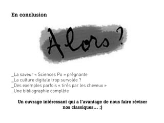 En conclusion




_La saveur « Sciences Po » prégnante
_La culture digitale trop survolée ?
_Des exemples parfois « tirés ...