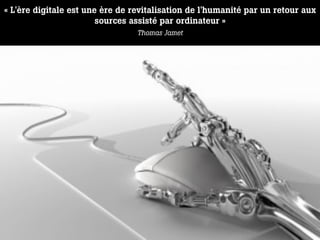 « L'ère digitale est une ère de revitalisation de l'humanité par un retour aux
                        sources assisté par...