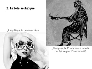 2. La fête archaïque




_Lady Gaga, la déesse-mère




                             _Dionysos, le Prince de ce monde
    ...