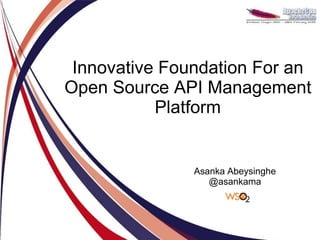 Innovative Foundation For an
Open Source API Management
           Platform


               Asanka Abeysinghe
                  @asankama
 