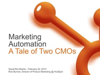 Marketing
Automation
A Tale of Two CMOs

Social Biz Atlanta – February 22, 2013
Rick Burnes, Director of Product Marketing @ HubSpot
 