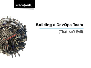 Building a DevOps Team
          (That	
  isn’t	
  Evil)	
  
 