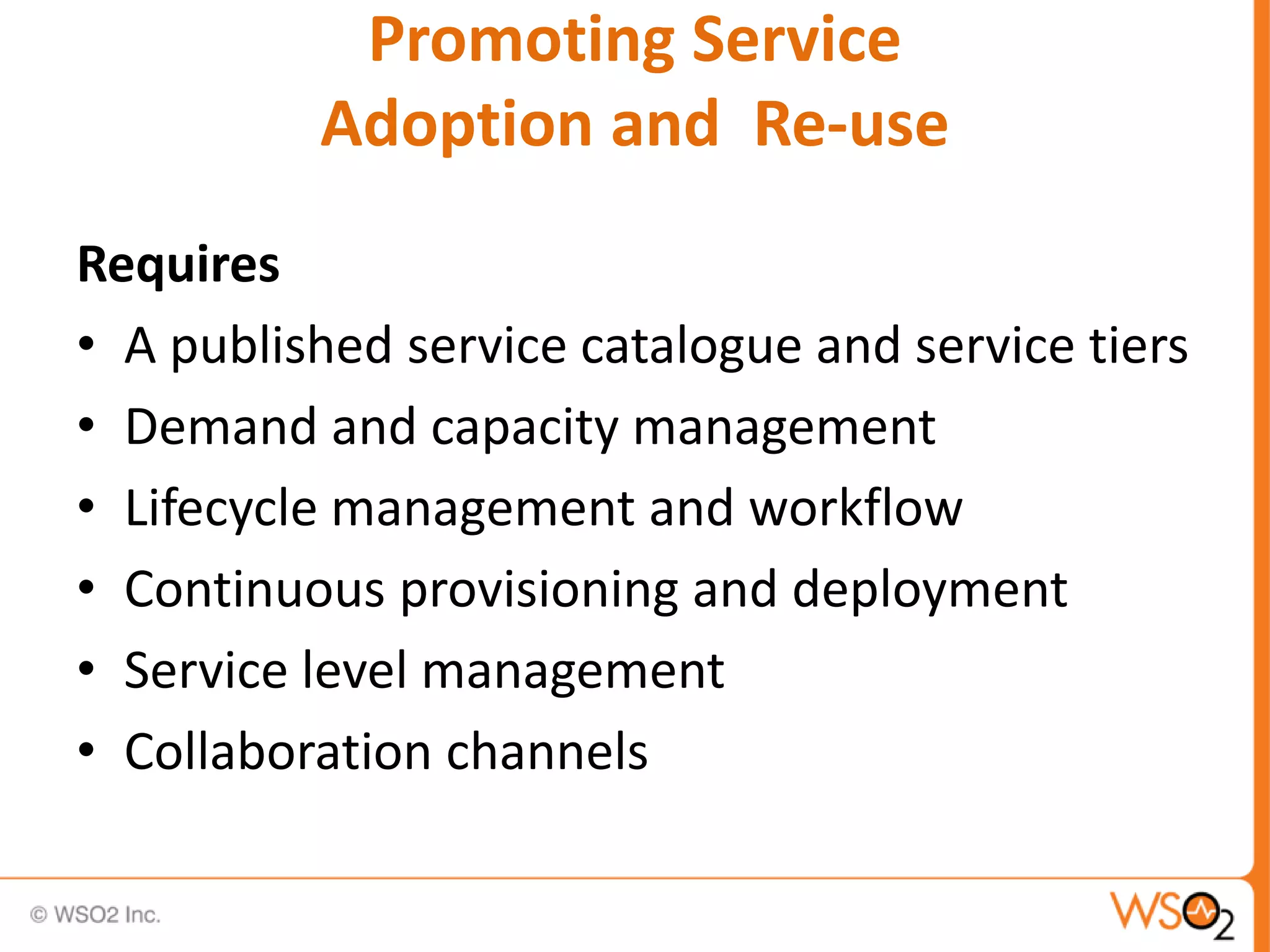 Promoting Service
Adoption and Re-use
Requires
• A published service catalogue and service tiers
• Demand and capacity management
• Lifecycle management and workflow
• Continuous provisioning and deployment
• Service level management
• Collaboration channels
 