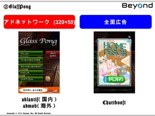 ②GlassPong


アドネットワーク (320×50)                                      全面広告




                  adlantis( 国内 )
                                                       Chartboost
                   admob( 海外 )
 Copyright © 2013 Beyond, Inc. All R ights Reserved.
 