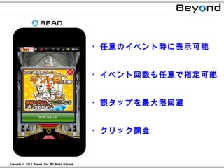 ・任意のイベント時に表示可能


                                                      ・イベント回数も任意で指定可能　


                                                      ・誤タップを最大限回避


                                                      ・クリック課金



Copyright © 2013 Beyond, Inc. All R ights Reserved.
 