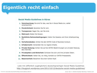 Eigentlich recht einfach




                                 Liste mit (öffentlich zugänglichen) deutschsprachigen Social Media Guidelines
                                http://buggisch.wordpress.com/2011/10/12/deutsche-social-media-guidelines/
Screenshot www.datev.de/portal/ShowPage.do?pid=dpi&nid=108237#                         Januar 2013 • AUSZUG Facebook Workshop • DoSchu.Com
 