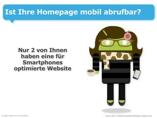 Ist Ihre Homepage mobil abrufbar?




                 Nur 2 von Ihnen
                  haben eine für
                   Smartphones
                optimierte Website




© Grafik: DoSchu.Com mit Androidify   Januar 2013 • AUSZUG Facebook Workshop • DoSchu.Com
 