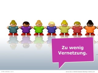 Zu wenig
                              Vernetzung.


© Foto: spekulator / sxc.hu     Januar 2013 • AUSZUG Facebook Workshop • DoSchu.Com
 