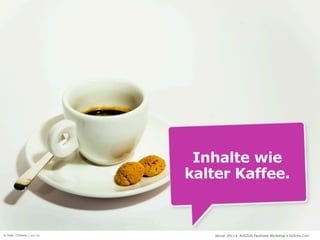 Inhalte wie
                           kalter Kaffee.



© Foto: CDWaldi / sxc.hu       Januar 2013 • AUSZUG Facebook Workshop • DoSchu.Com
 