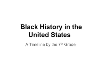 Black History in the
  United States
 A Timeline by the 7th Grade
 