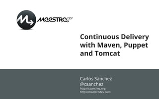 Continuous Delivery
with Maven, Puppet
and Tomcat


Carlos Sanchez
@csanchez
http://csanchez.org
http://maestrodev.com
 