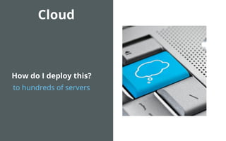 Cloud



How do I deploy this?
to hundreds of servers
 