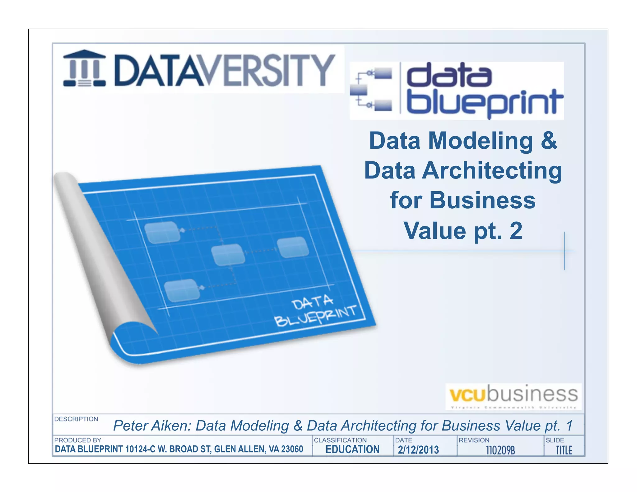 Data Modeling &
                                                                 Data Architecting
                                                                   for Business
                                                                    Value pt. 2




             Peter Aiken: Data Modeling & Data Architecting for Business Value pt. 1
DATA BLUEPRINT 10124-C W. BROAD ST, GLEN ALLEN, VA 23060   EDUCATION   2/12/2013
 