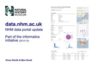data.nhm.ac.uk
NHM data portal update

Part of the informatics
initiative (2013-15)




Vince Smith & Ben Scott
 